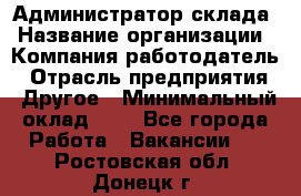 Администратор склада › Название организации ­ Компания-работодатель › Отрасль предприятия ­ Другое › Минимальный оклад ­ 1 - Все города Работа » Вакансии   . Ростовская обл.,Донецк г.